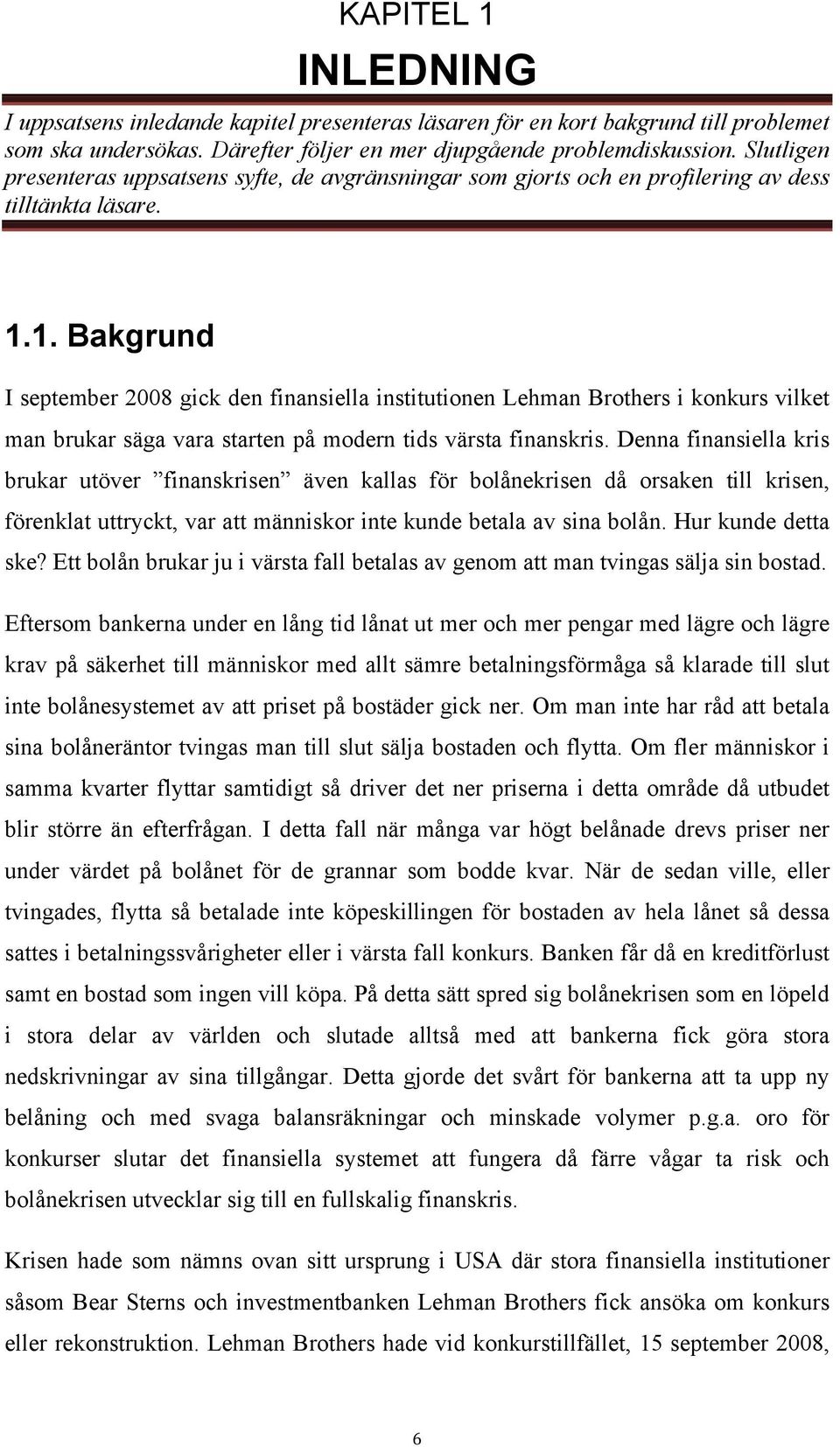 1. Bakgrund I september 2008 gick den finansiella institutionen Lehman Brothers i konkurs vilket man brukar säga vara starten på modern tids värsta finanskris.