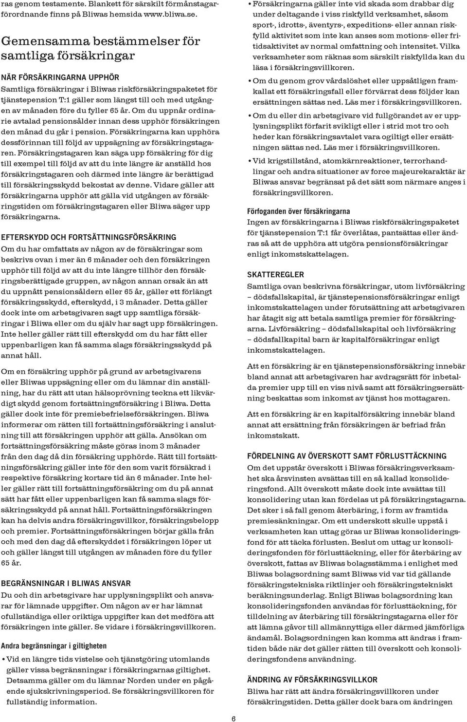 månaden före du fyller 65 år. Om du uppnår ordinarie avtalad pensionsålder innan dess upphör försäkringen den månad du går i pension.