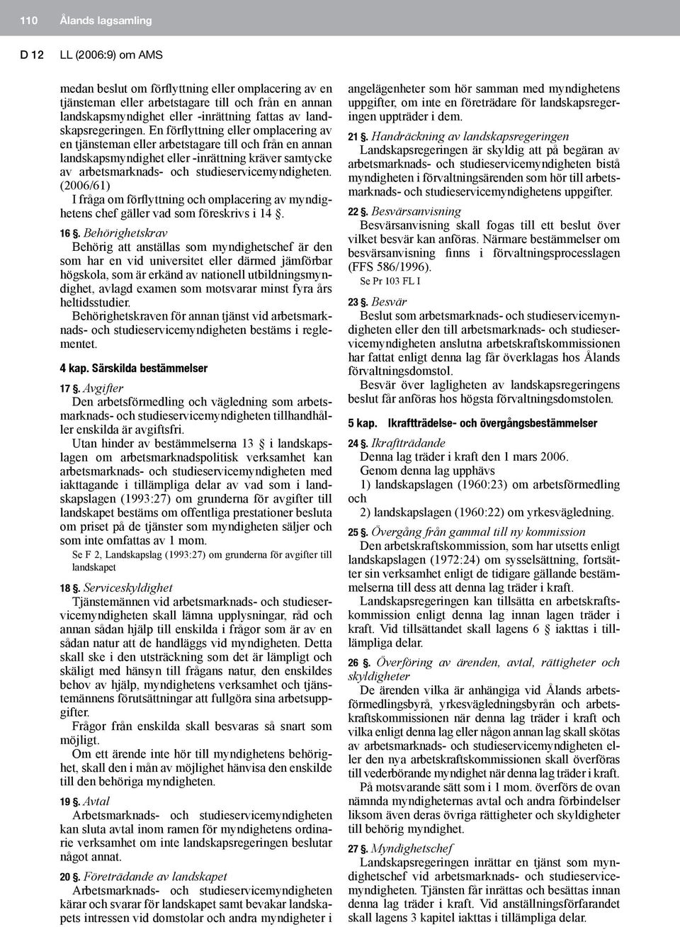 En förflyttning eller omplacering av en tjänsteman eller arbetstagare till och från en annan landskapsmyndighet eller -inrättning kräver samtycke av arbetsmarknads- och studieservicemyndigheten.