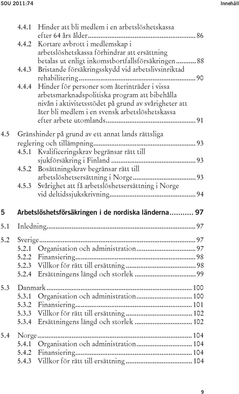 4.3 Bristande försäkringsskydd vid arbetslivsinriktad rehabilitering... 90 4.4.4 Hinder för personer som återinträder i vissa arbetsmarknadspolitiska program att bibehålla nivån i aktivitetsstödet på