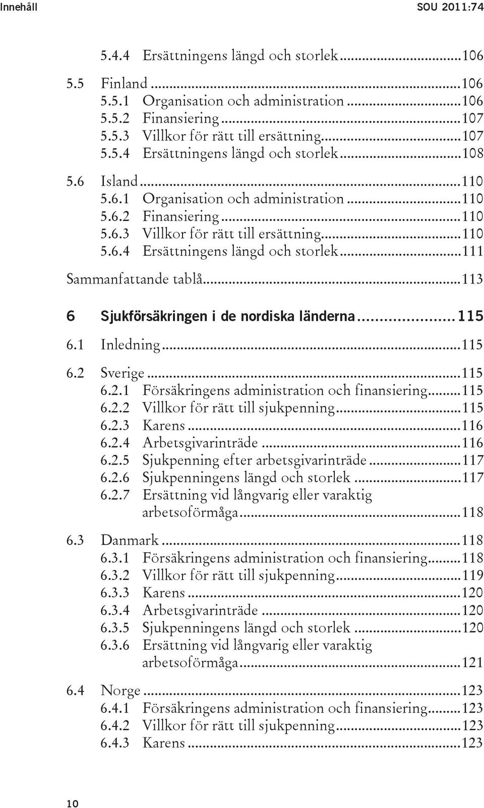 ..113 6 Sjukförsäkringen i de nordiska länderna...115 6.1 Inledning...115 6.2 Sverige...115 6.2.1 Försäkringens administration och finansiering...115 6.2.2 Villkor för rätt till sjukpenning...115 6.2.3 Karens.