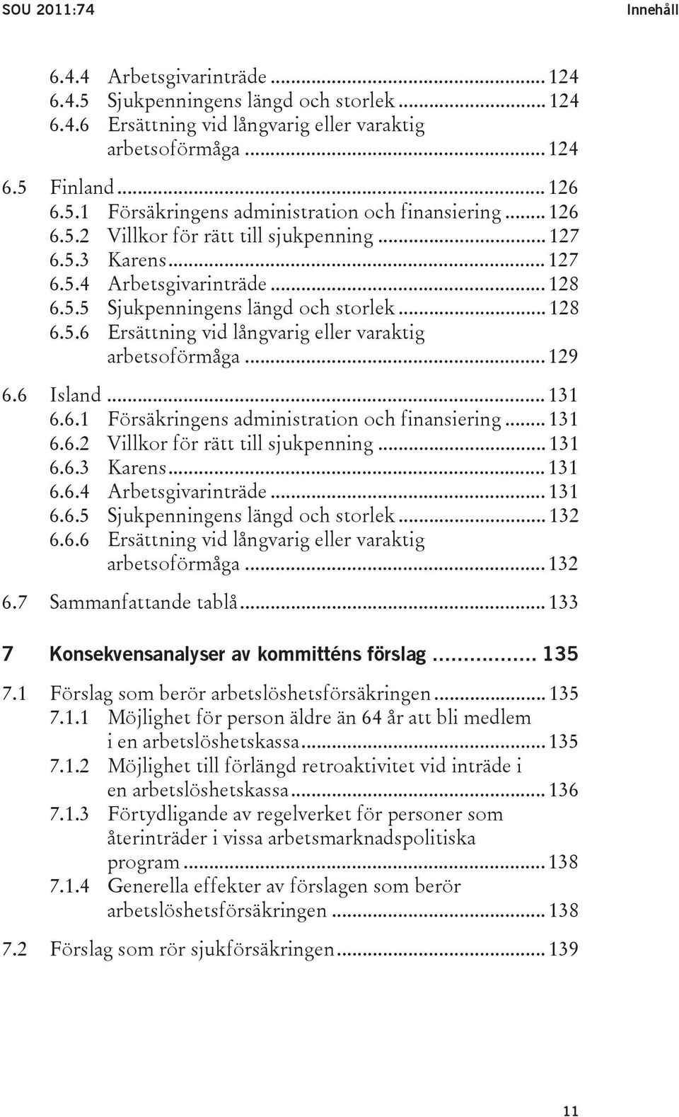 .. 129 6.6 Island... 131 6.6.1 Försäkringens administration och finansiering... 131 6.6.2 Villkor för rätt till sjukpenning... 131 6.6.3 Karens... 131 6.6.4 Arbetsgivarinträde... 131 6.6.5 Sjukpenningens längd och storlek.