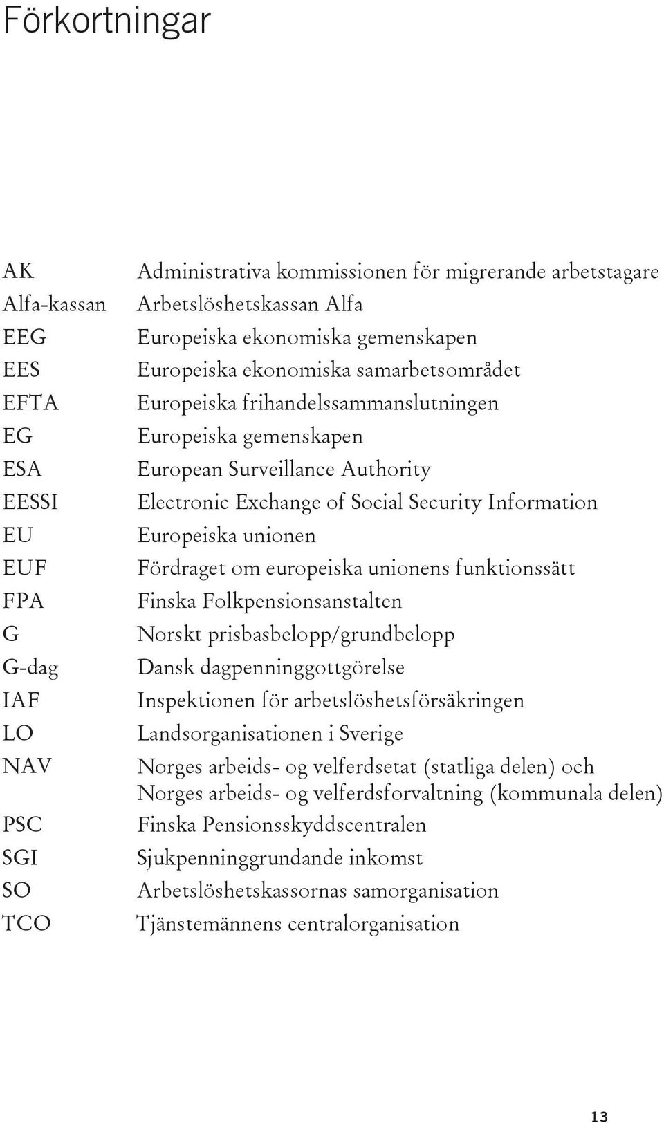 Information Europeiska unionen Fördraget om europeiska unionens funktionssätt Finska Folkpensionsanstalten Norskt prisbasbelopp/grundbelopp Dansk dagpenninggottgörelse Inspektionen för