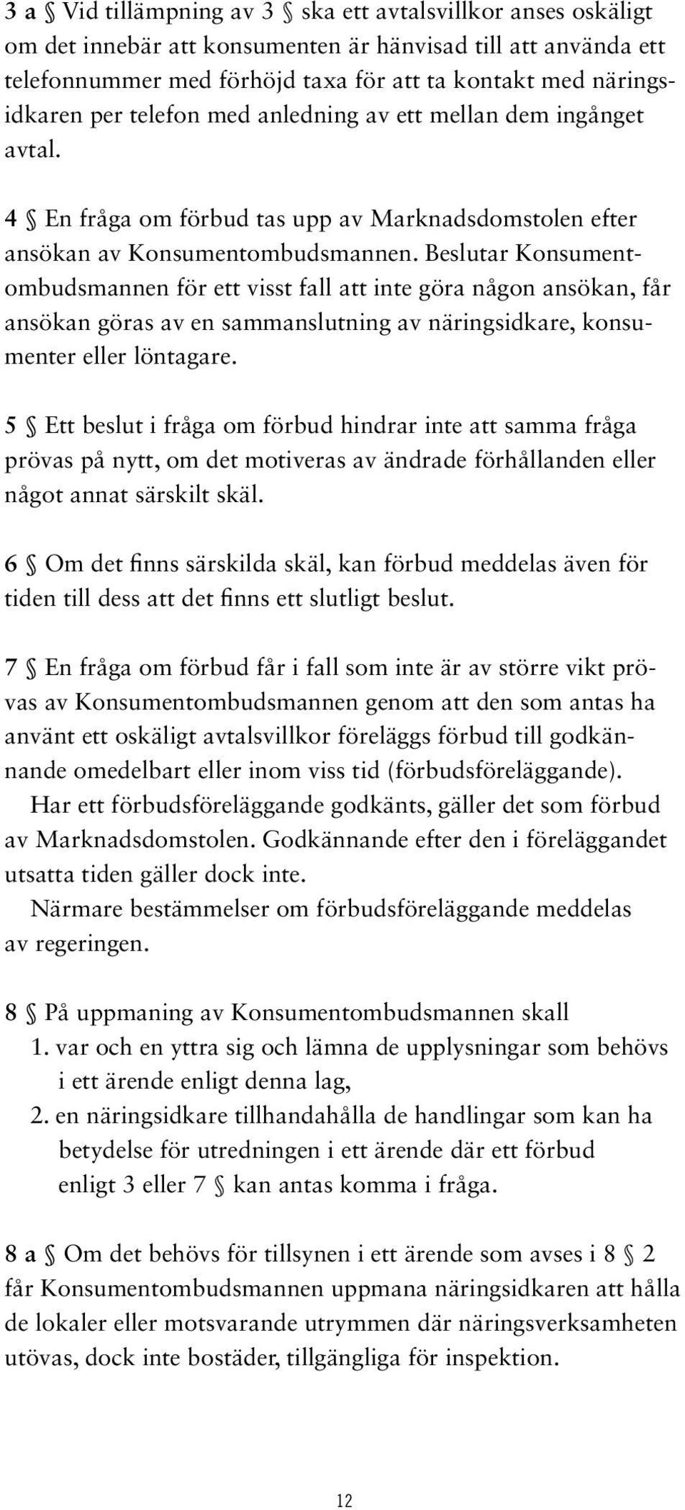 Beslutar Konsumentombudsmannen för ett visst fall att inte göra någon ansökan, får ansökan göras av en sammanslutning av näringsidkare, konsumenter eller löntagare.