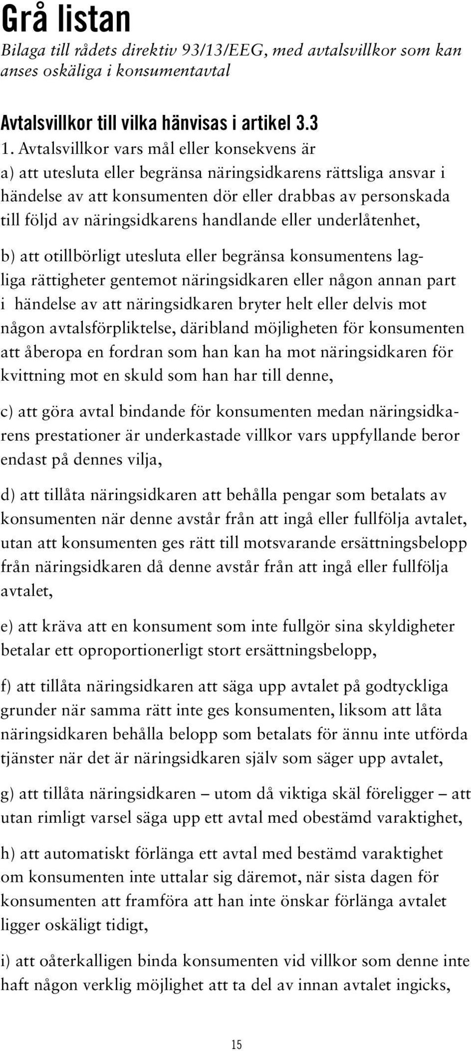 handlande eller underlåtenhet, b) att otillbörligt utesluta eller begränsa konsumentens lagliga rättigheter gentemot näringsidkaren eller någon annan part i händelse av att näringsidkaren bryter helt