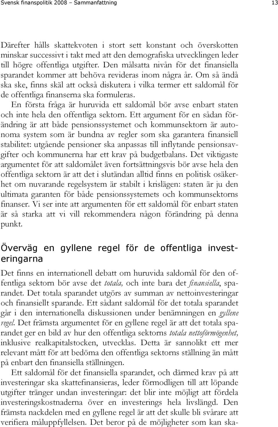 Om så ändå ska ske, finns skäl att också diskutera i vilka termer ett saldomål för de offentliga finanserna ska formuleras.