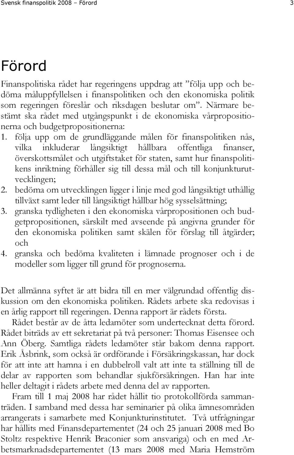 följa upp om de grundläggande målen för finanspolitiken nås, vilka inkluderar långsiktigt hållbara offentliga finanser, överskottsmålet och utgiftstaket för staten, samt hur finanspolitikens