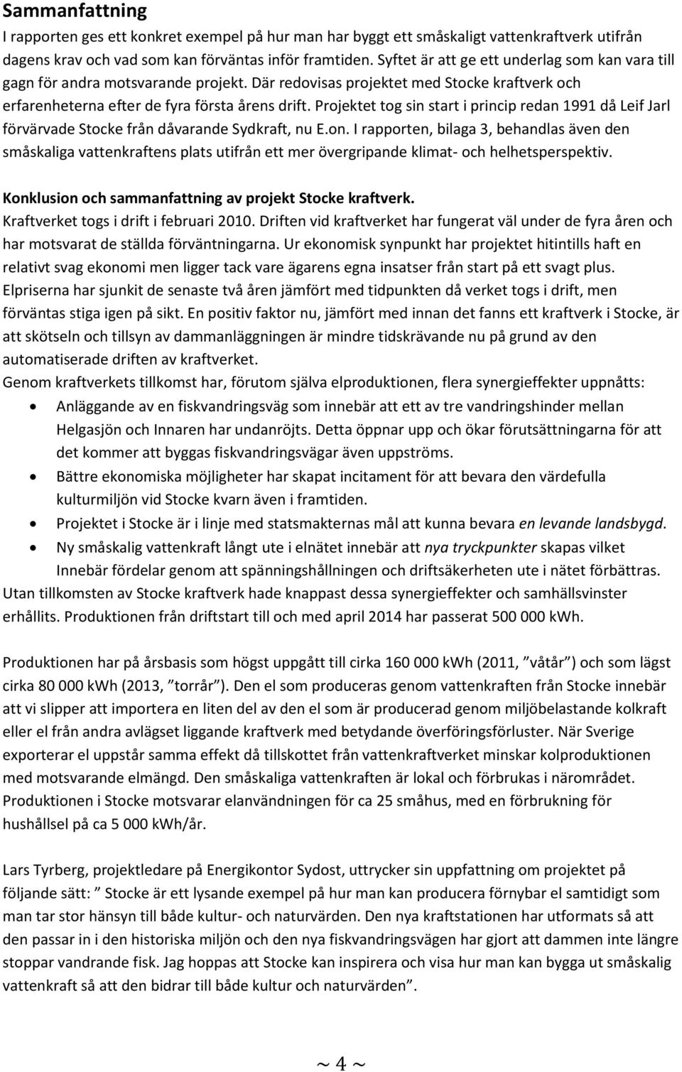 Projektet tog sin start i princip redan 1991 då Leif Jarl förvärvade Stocke från dåvarande Sydkraft, nu E.on.