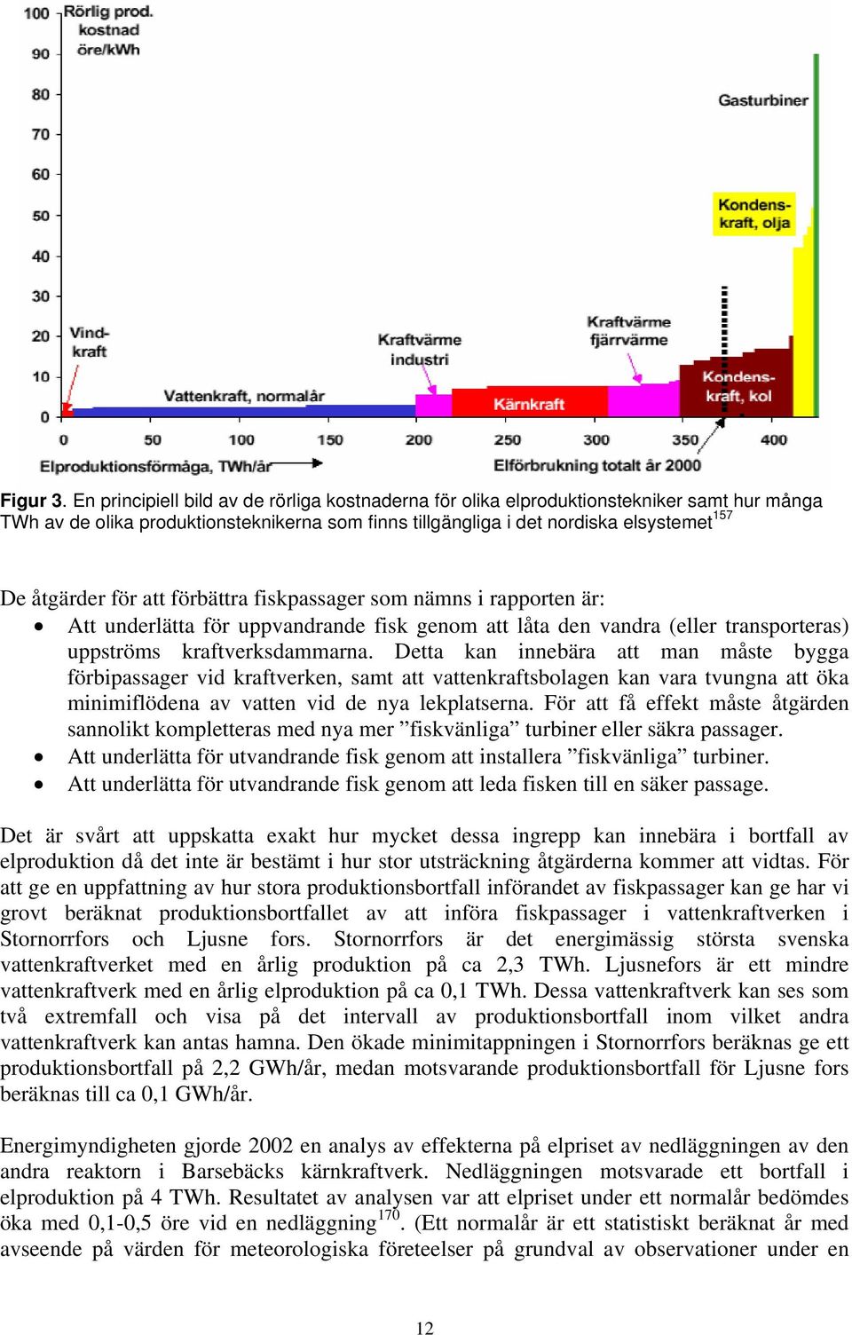 att förbättra fiskpassager som nämns i rapporten är: Att underlätta för uppvandrande fisk genom att låta den vandra (eller transporteras) uppströms kraftverksdammarna.