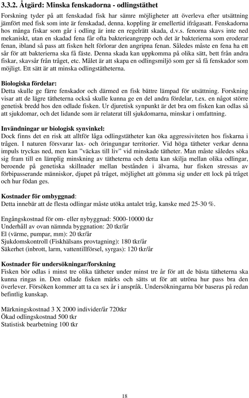 tt. Fenskadorna hos många fiskar som går i odling är inte en regelrätt skada, d.v.s. fenorna skavs inte ned mekaniskt, utan en skadad fena får ofta bakterieangrepp och det är bakterierna som eroderar fenan, ibland så pass att fisken helt förlorar den angripna fenan.