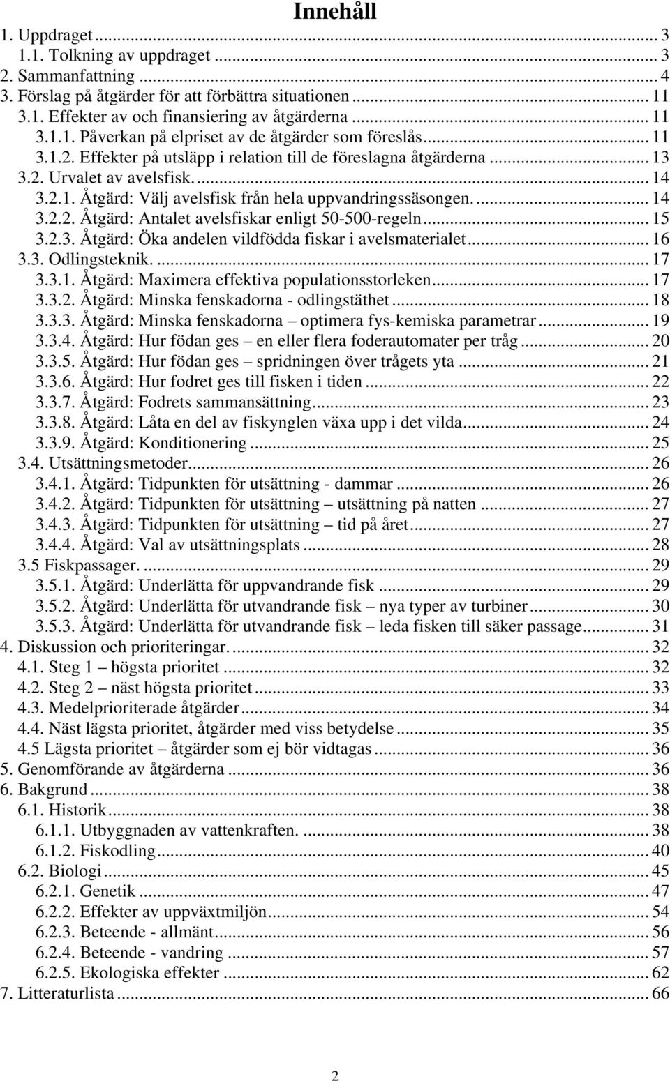 .. 15 3.2.3. Åtgärd: Öka andelen vildfödda fiskar i avelsmaterialet... 16 3.3. Odlingsteknik.... 17 3.3.1. Åtgärd: Maximera effektiva populationsstorleken... 17 3.3.2. Åtgärd: Minska fenskadorna - odlingstäthet.