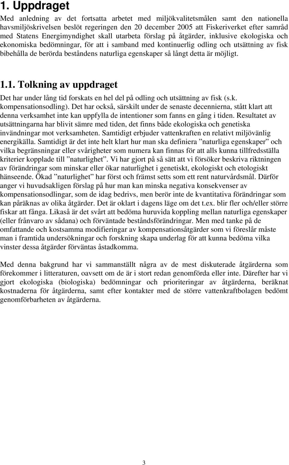 naturliga egenskaper så långt detta är möjligt. 1.1. Tolkning av uppdraget Det har under lång tid forskats en hel del på odling och utsättning av fisk (s.k. kompensationsodling).