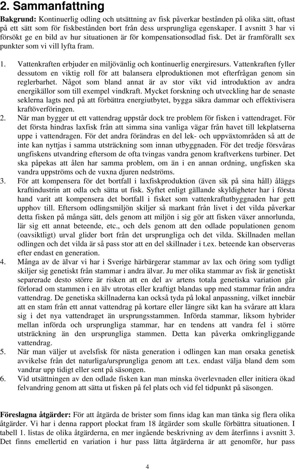 Vattenkraften erbjuder en miljövänlig och kontinuerlig energiresurs. Vattenkraften fyller dessutom en viktig roll för att balansera elproduktionen mot efterfrågan genom sin reglerbarhet.