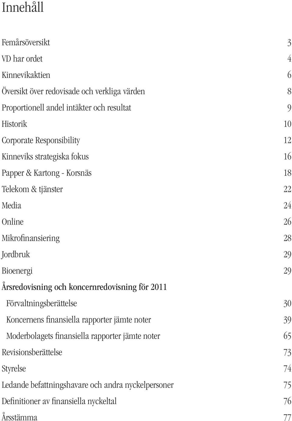 Bioenergi 29 Årsredovisning och koncernredovisning för 2011 Förvaltningsberättelse 30 Koncernens finansiella rapporter jämte noter 39 Moderbolagets finansiella