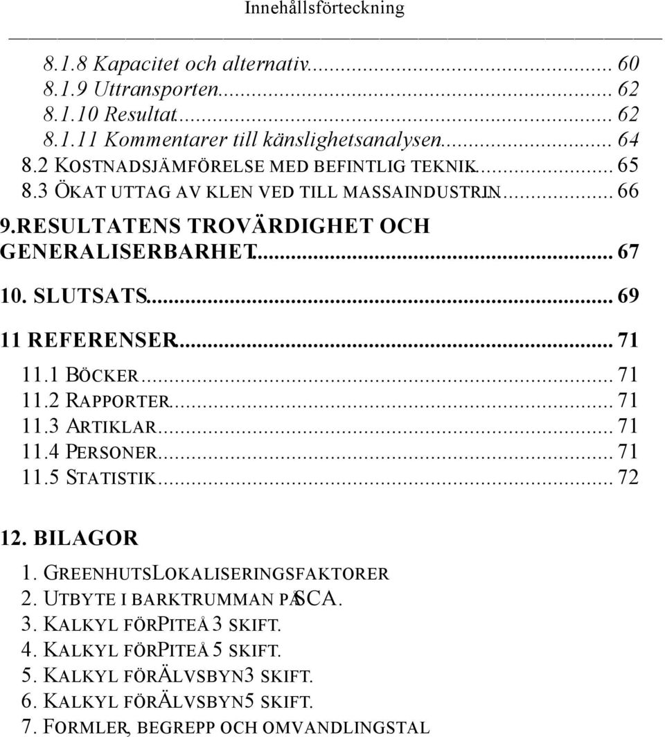 .. 69 11 REFERENSER... 71 11.1 BÖCKER... 71 11.2 RAPPORTER... 71 11.3 ARTIKLAR... 71 11.4 PERSONER... 71 11.5 STATISTIK... 72 12. BILAGOR 1.