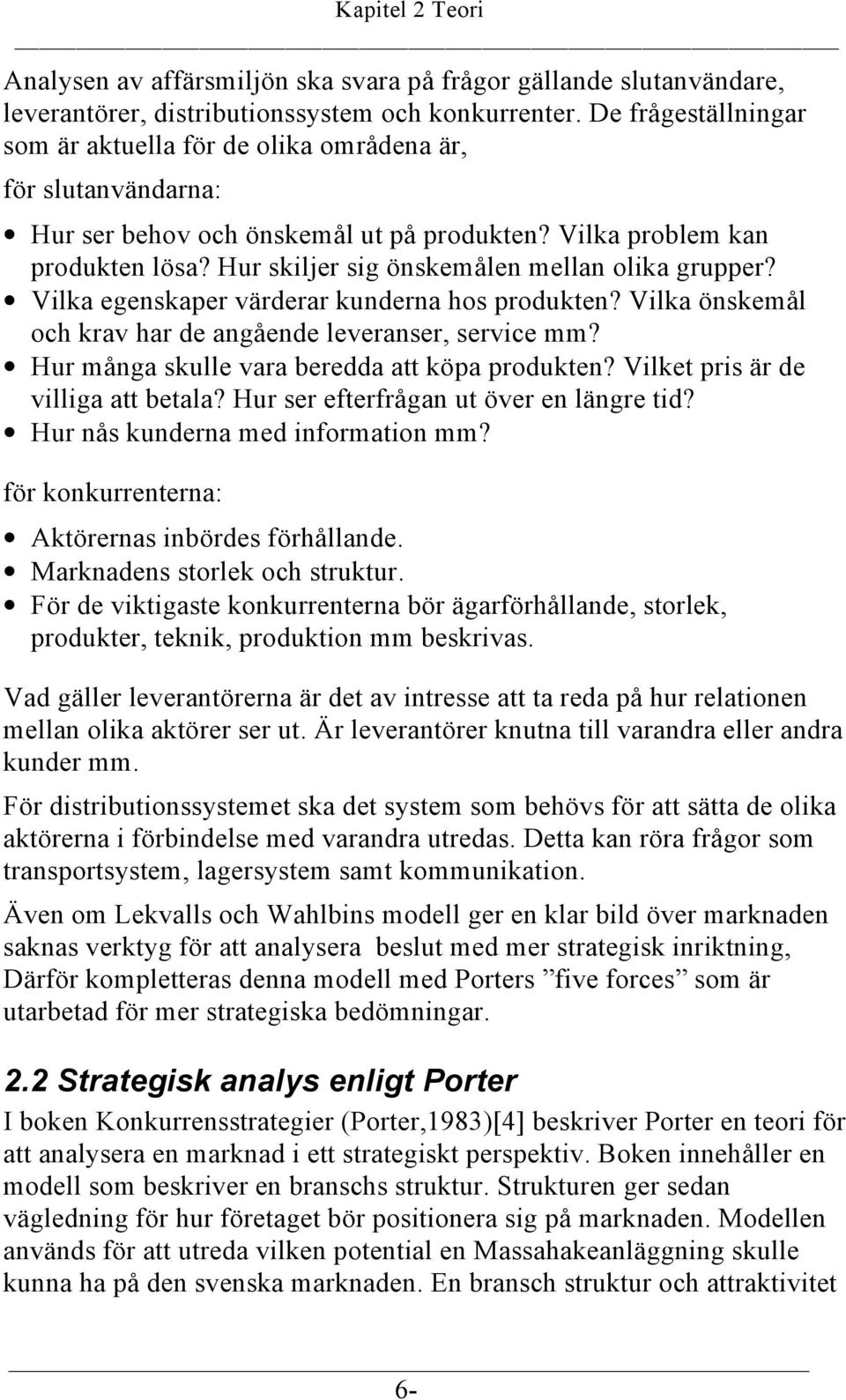 Hur skiljer sig önskemålen mellan olika grupper? Vilka egenskaper värderar kunderna hos produkten? Vilka önskemål och krav har de angående leveranser, service mm?