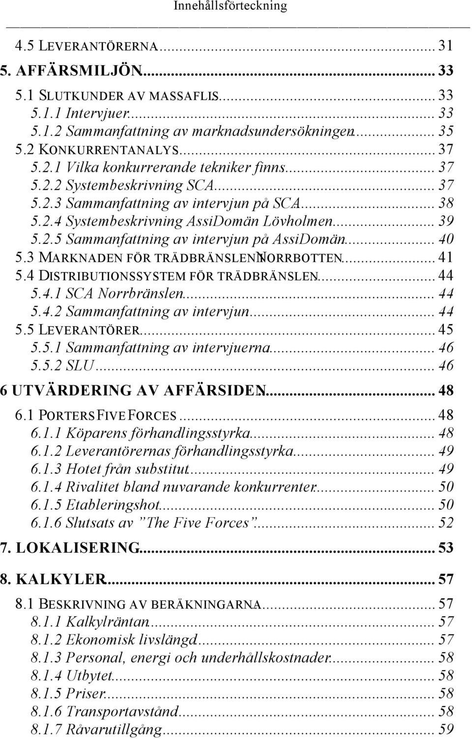 .. 40 5.3 MARKNADEN FÖR TRÄDBRÄNSLEN NORRBOTTEN... I 41 5.4 DISTRIBUTIONSSYSTEM FÖR TRÄDBRÄNSLEN... 44 5.4.1 SCA Norrbränslen... 44 5.4.2 Sammanfattning av intervjun... 44 5.5 LEVERANTÖRER... 45 5.5.1 Sammanfattning av intervjuerna.