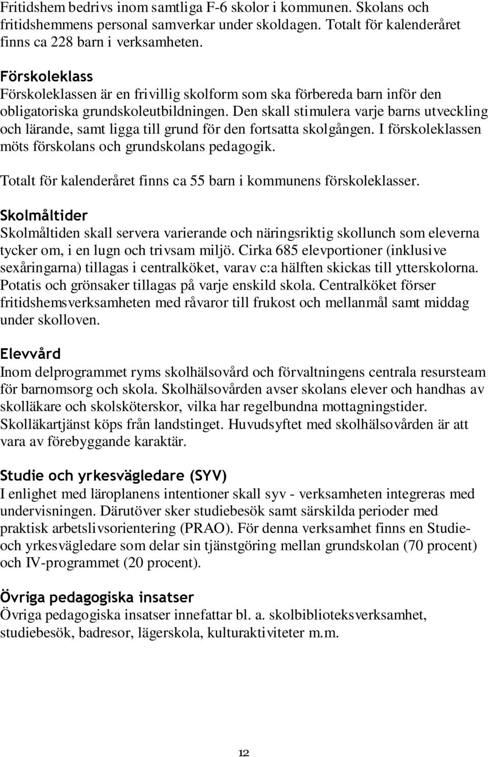 Den skall stimulera varje barns utveckling och lärande, samt ligga till grund för den fortsatta skolgången. I förskoleklassen möts förskolans och grundskolans pedagogik.