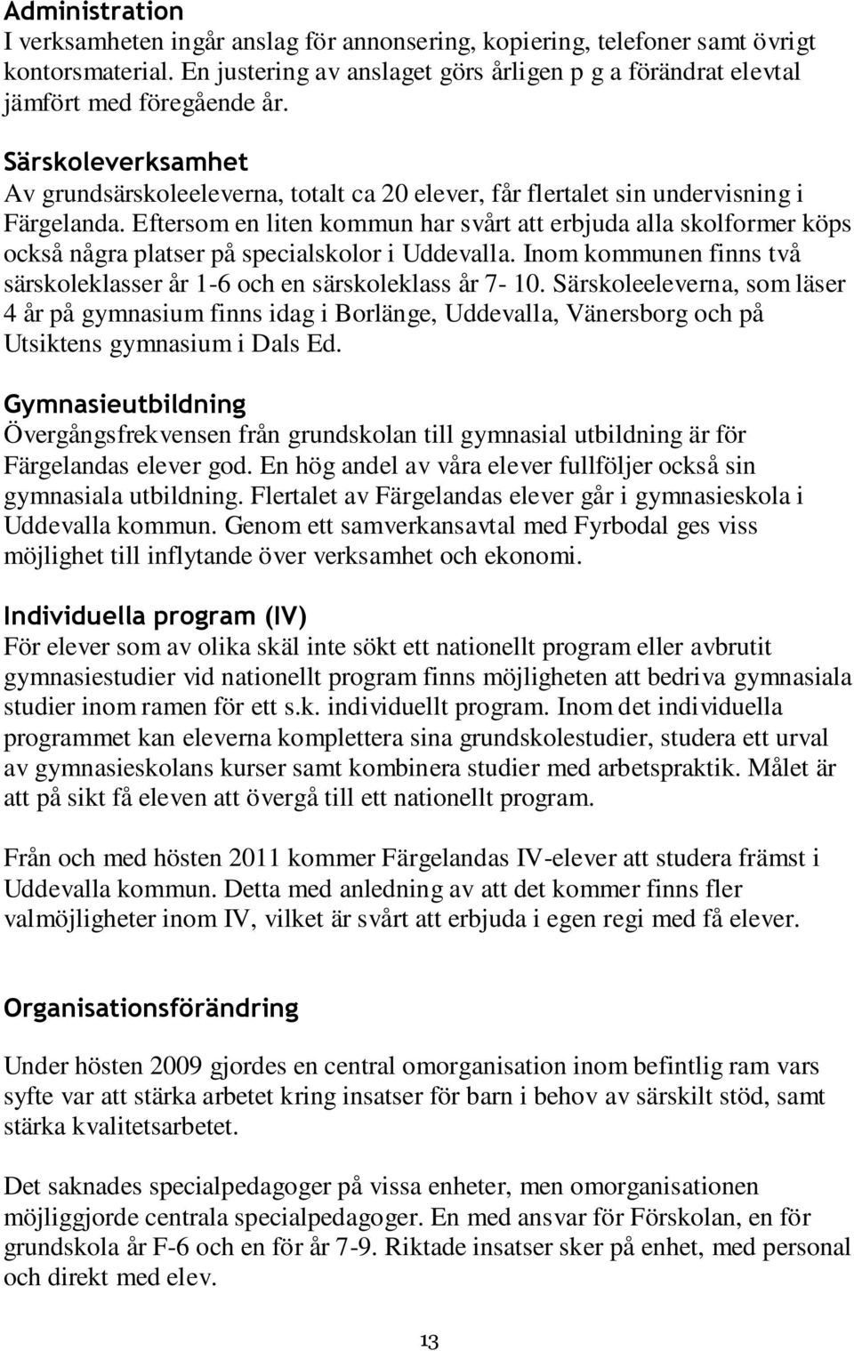 Eftersom en liten kommun har svårt att erbjuda alla skolformer köps också några platser på specialskolor i Uddevalla. Inom kommunen finns två särskoleklasser år 1-6 och en särskoleklass år 7-10.