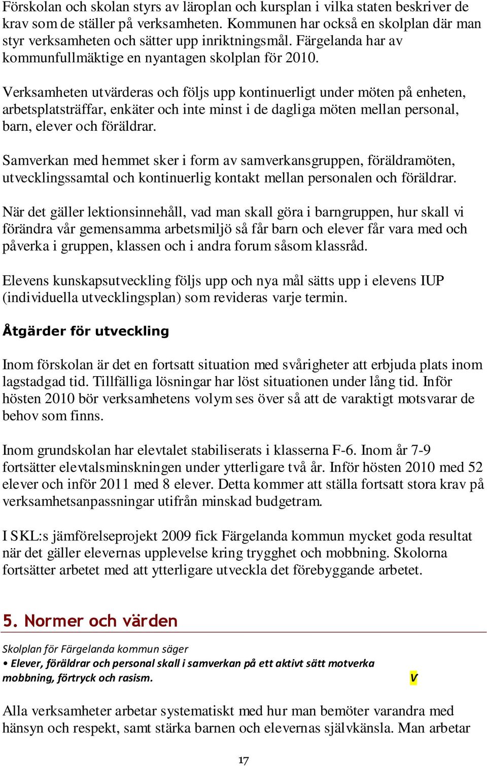 Verksamheten utvärderas och följs upp kontinuerligt under möten på enheten, arbetsplatsträffar, enkäter och inte minst i de dagliga möten mellan personal, barn, elever och föräldrar.