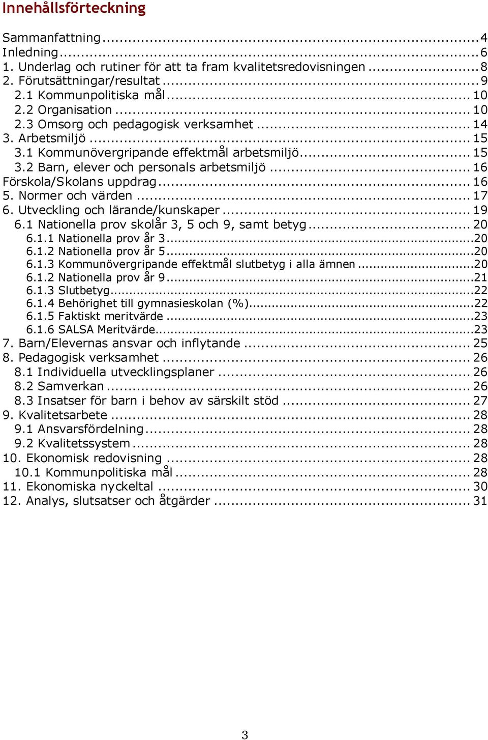 .. 16 5. Normer och värden... 17 6. Utveckling och lärande/kunskaper... 19 6.1 Nationella prov skolår 3, 5 och 9, samt betyg... 20 6.1.1 Nationella prov år 3...20 6.1.2 Nationella prov år 5...20 6.1.3 Kommunövergripande effektmål slutbetyg i alla ämnen.