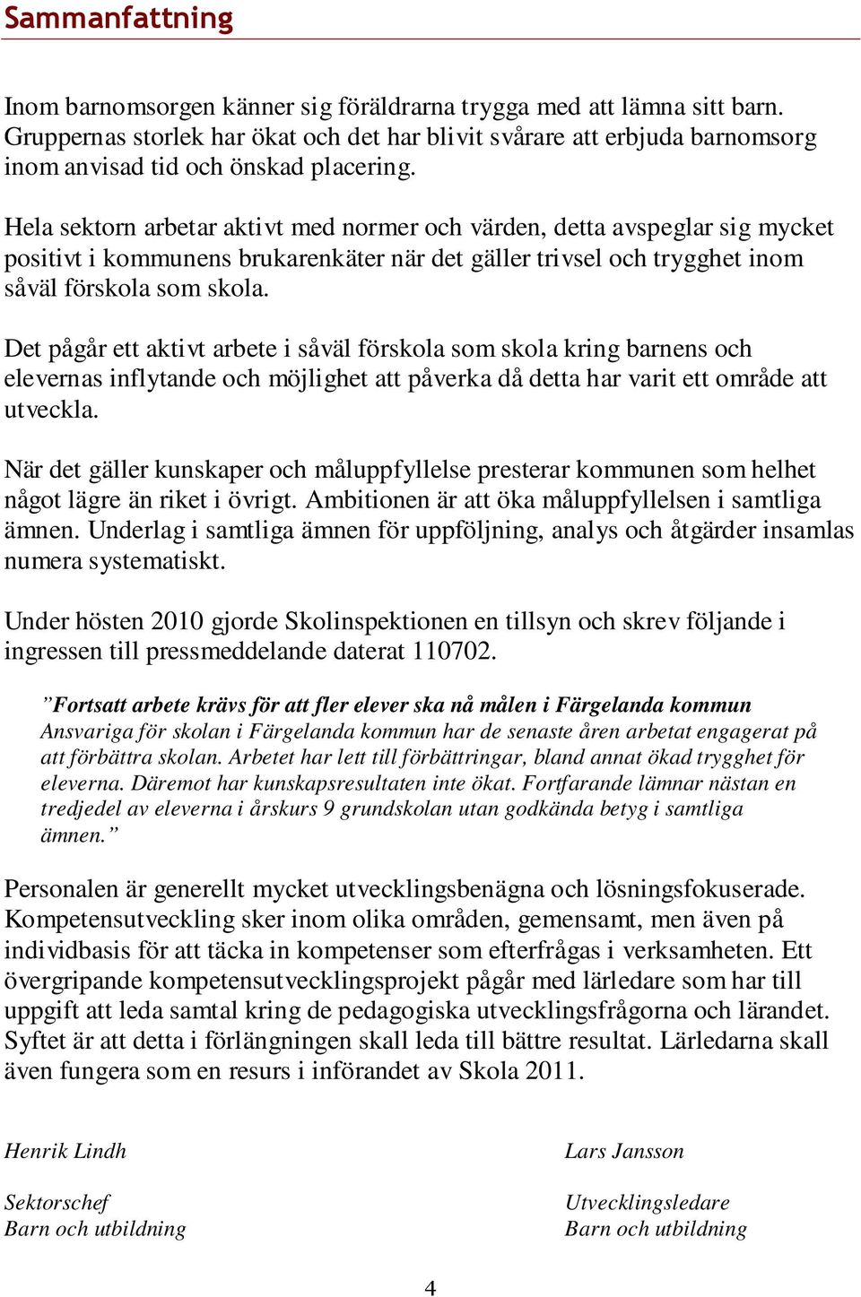 Hela sektorn arbetar aktivt med normer och värden, detta avspeglar sig mycket positivt i kommunens brukarenkäter när det gäller trivsel och trygghet inom såväl förskola som skola.