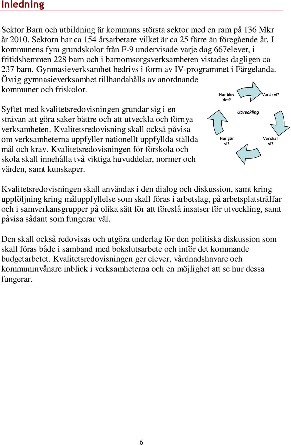 Gymnasieverksamhet bedrivs i form av IV-programmet i Färgelanda. Övrig gymnasieverksamhet tillhandahålls av anordnande kommuner och friskolor.