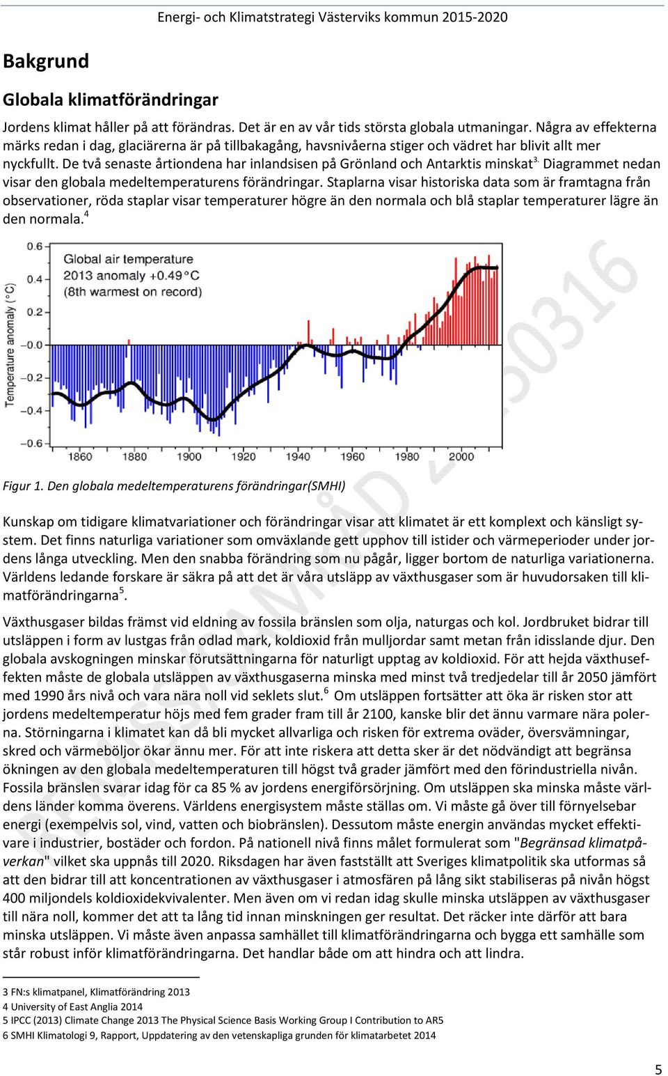 De två senaste årtiondena har inlandsisen på Grönland och Antarktis minskat 3. Diagrammet nedan visar den globala medeltemperaturens förändringar.