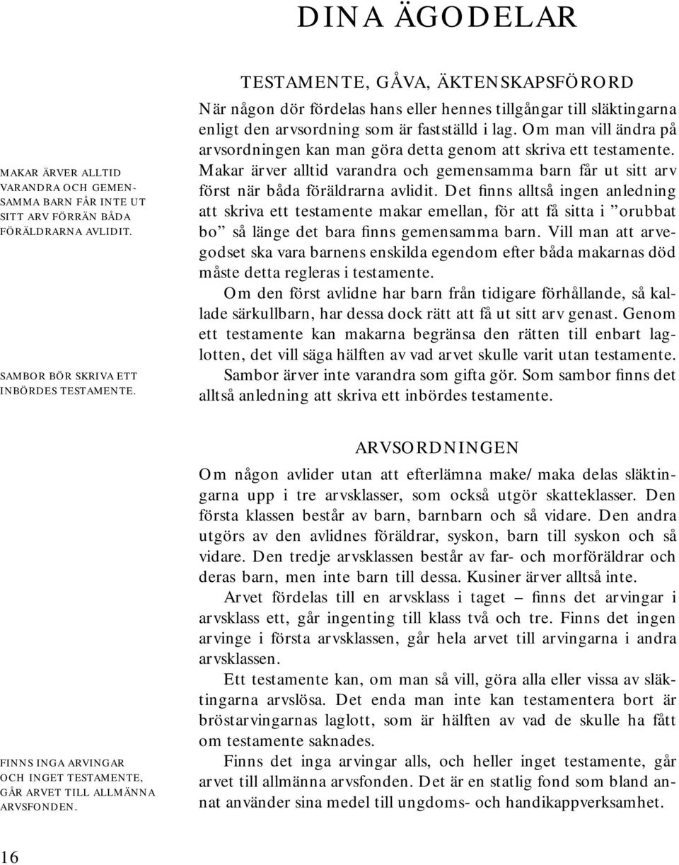 Om man vill ändra på arvsordningen kan man göra detta genom att skriva ett testamente. Makar ärver alltid varandra och gemensamma barn får ut sitt arv först när båda föräldrarna avlidit.