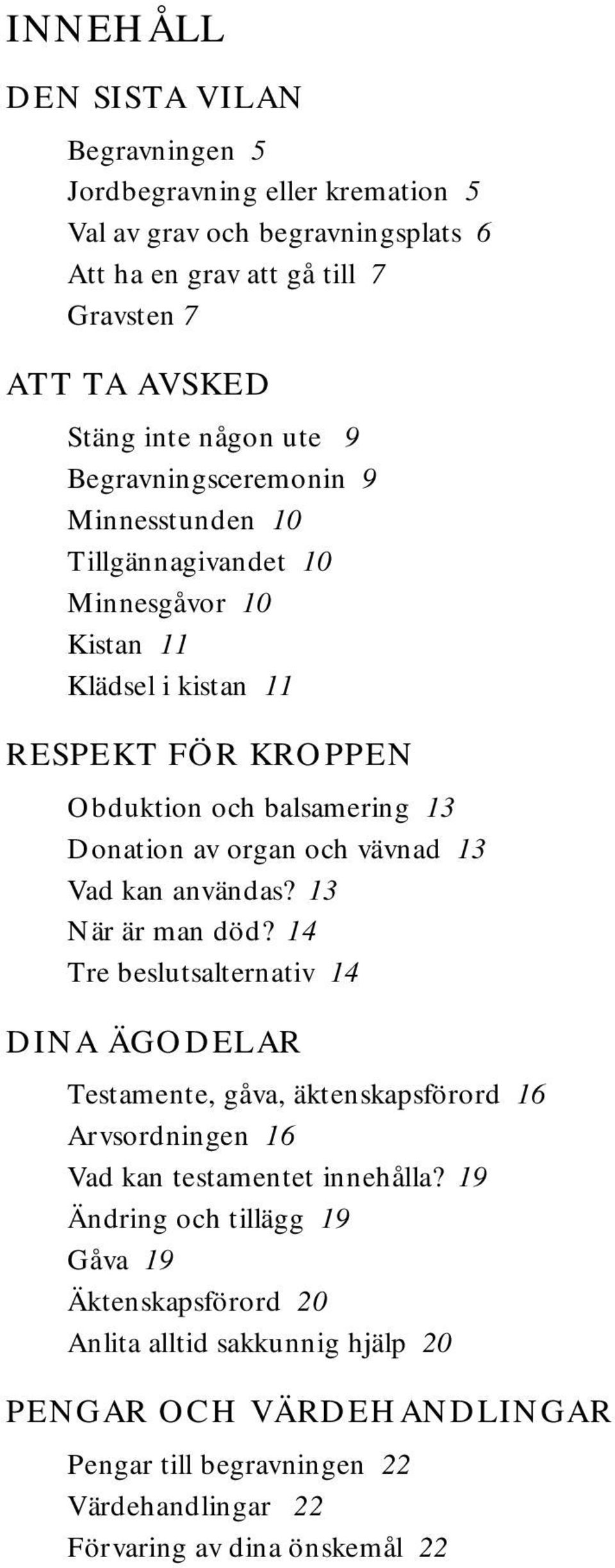 och vävnad 13 Vad kan användas? 13 När är man död? 14 Tre beslutsalternativ 14 DINA ÄGODELAR Testamente, gåva, äktenskapsförord 16 Arvsordningen 16 Vad kan testamentet innehålla?