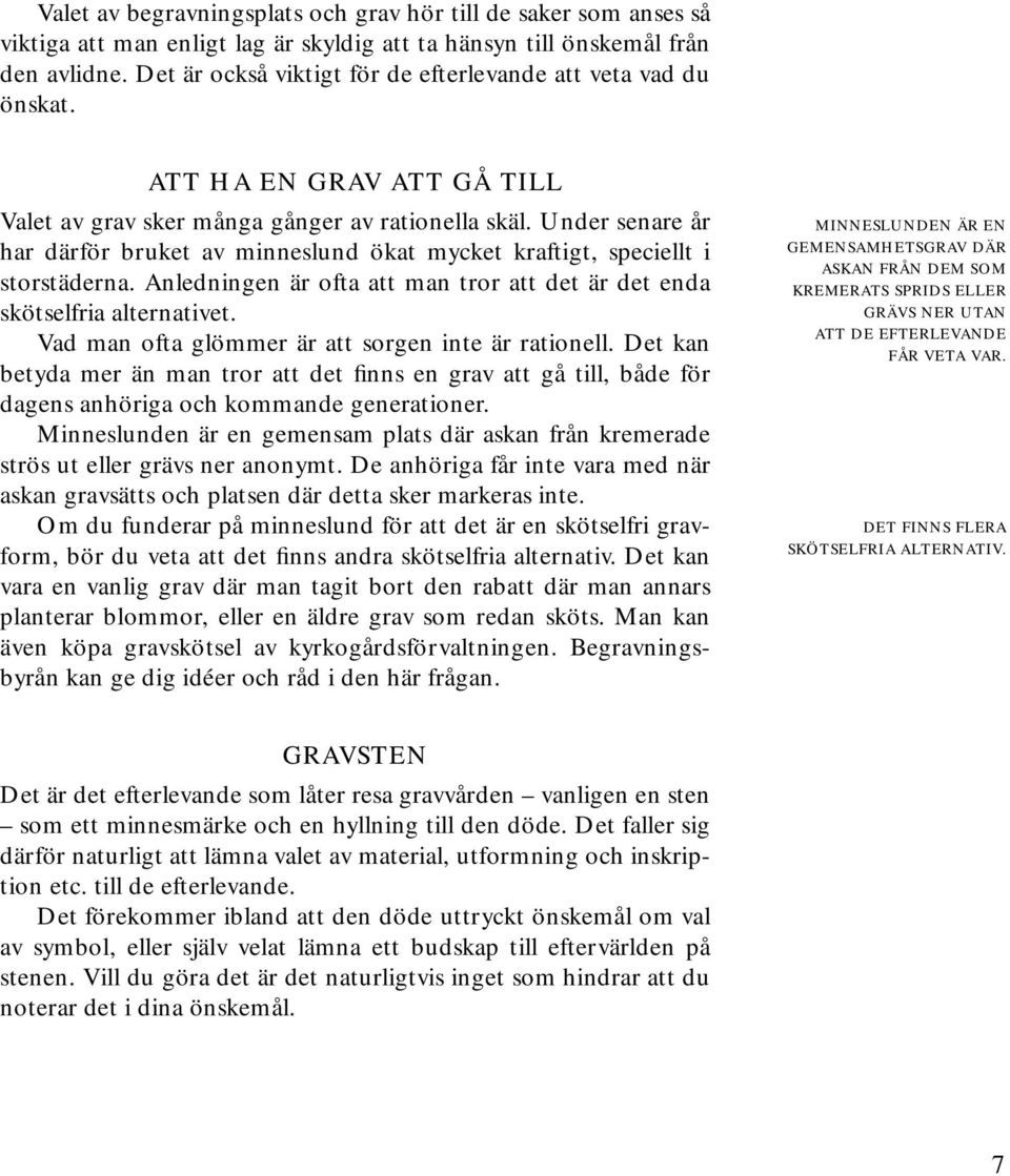 Under senare år har därför bruket av minneslund ökat mycket kraftigt, speciellt i storstäderna. Anledningen är ofta att man tror att det är det enda skötselfria alternativet.