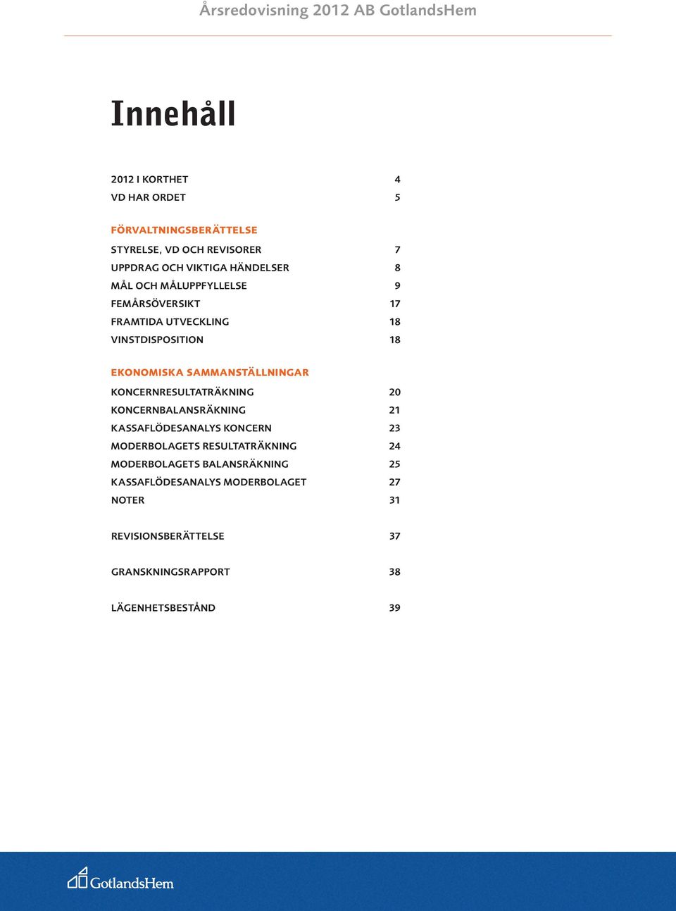 sammanställningar Koncernresultaträkning 20 Koncernbalansräkning 21 Kassaflödesanalys koncern 23 Moderbolagets resultaträkning 24