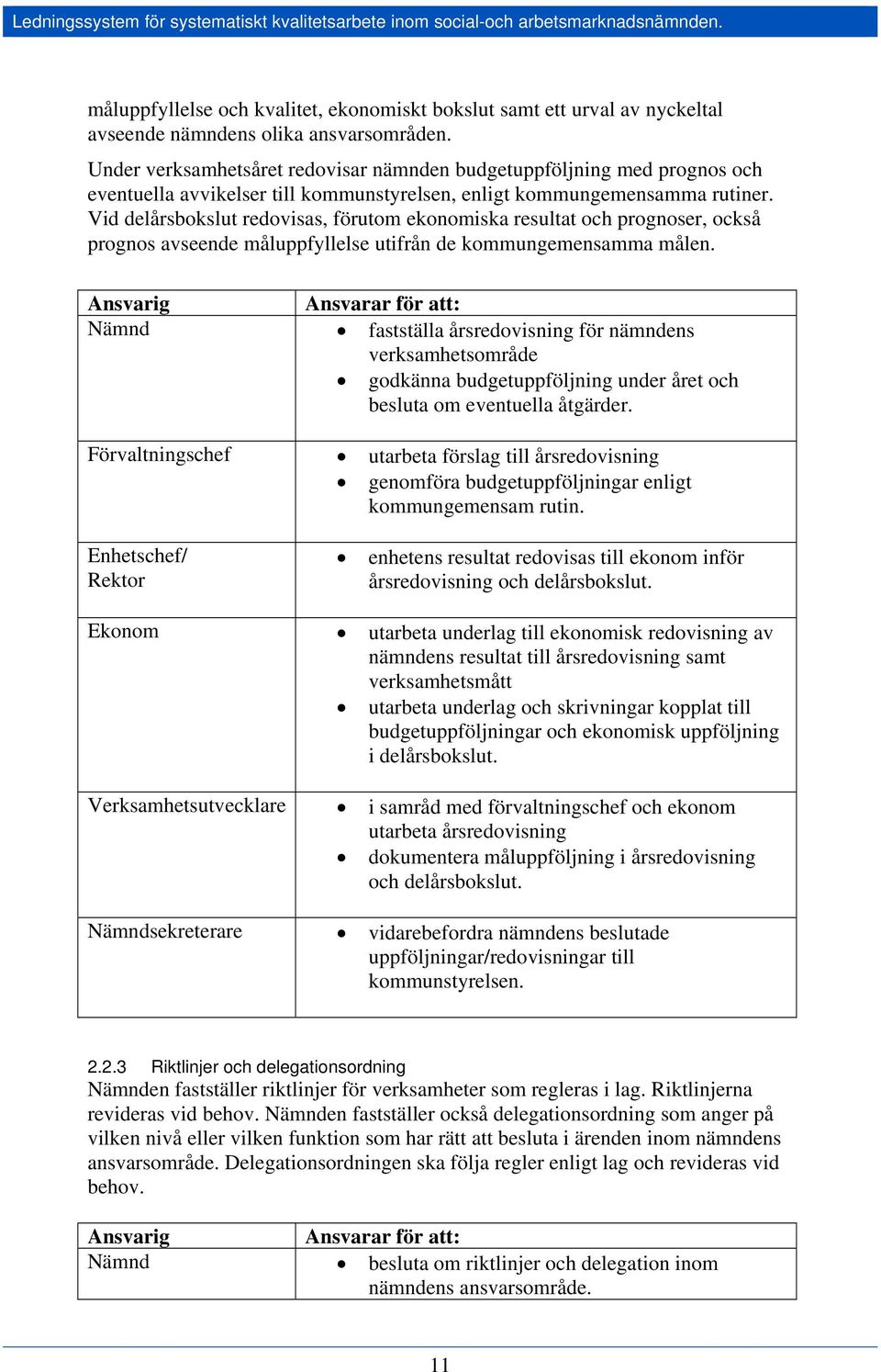 Under verksamhetsåret redovisar nämnden budgetuppföljning med prognos och eventuella avvikelser till kommunstyrelsen, enligt kommungemensamma rutiner.