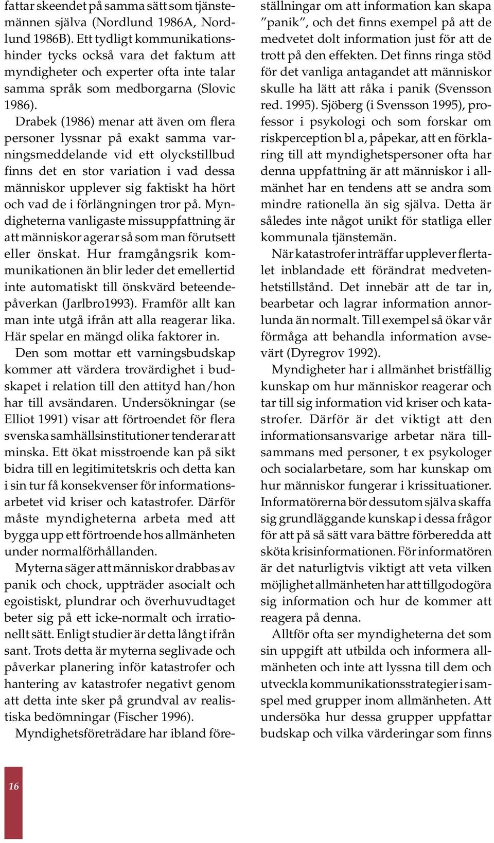 Drabek (1986) menar att även om flera personer lyssnar på exakt samma varningsmeddelande vid ett olyckstillbud finns det en stor variation i vad dessa människor upplever sig faktiskt ha hört och vad