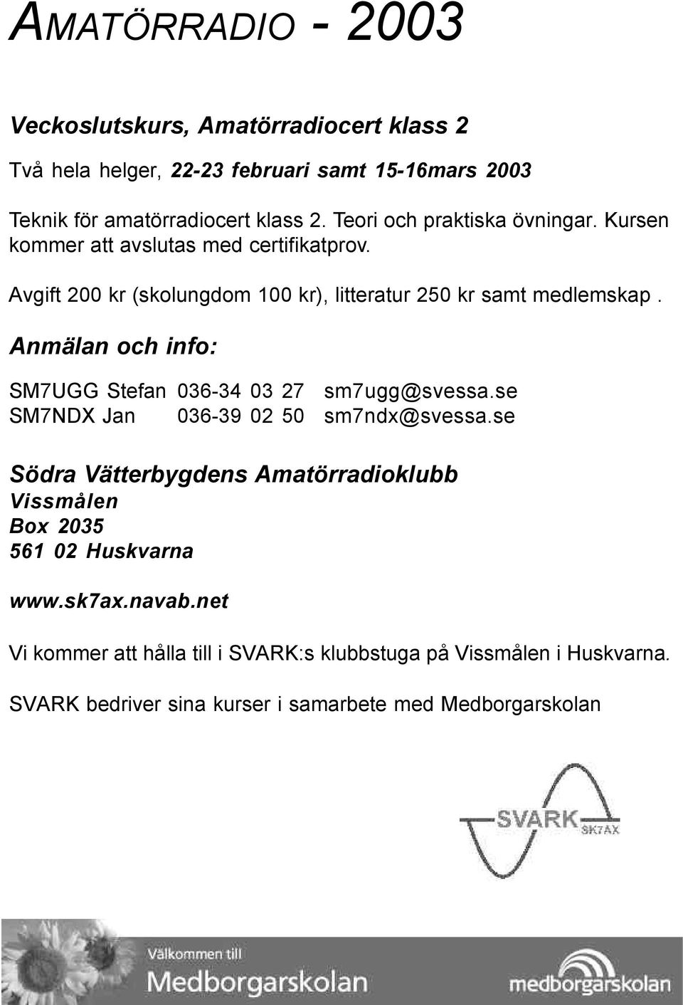 Anmälan och info: SM7UGG Stefan 036-34 03 27 sm7ugg@svessa.se SM7NDX Jan 036-39 02 50 sm7ndx@svessa.