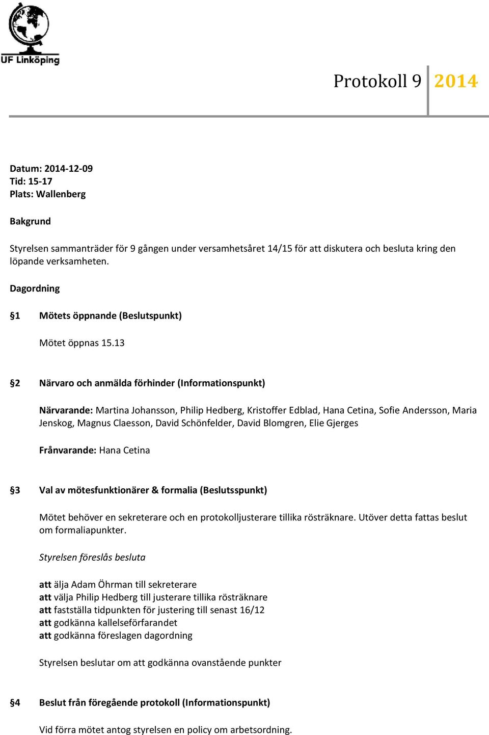 13 2 Närvaro och anmälda förhinder (Informationspunkt) Närvarande: Martina Johansson, Philip Hedberg, Kristoffer Edblad, Hana Cetina, Sofie Andersson, Maria Jenskog, Magnus Claesson, David