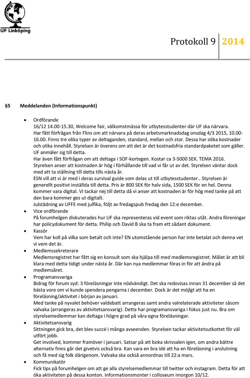 Dessa har olika kostnader och olika innehåll. Styrelsen är överens om att det är det kostnadsfria standardpaketet som gäller. UF anmäler sig till detta.