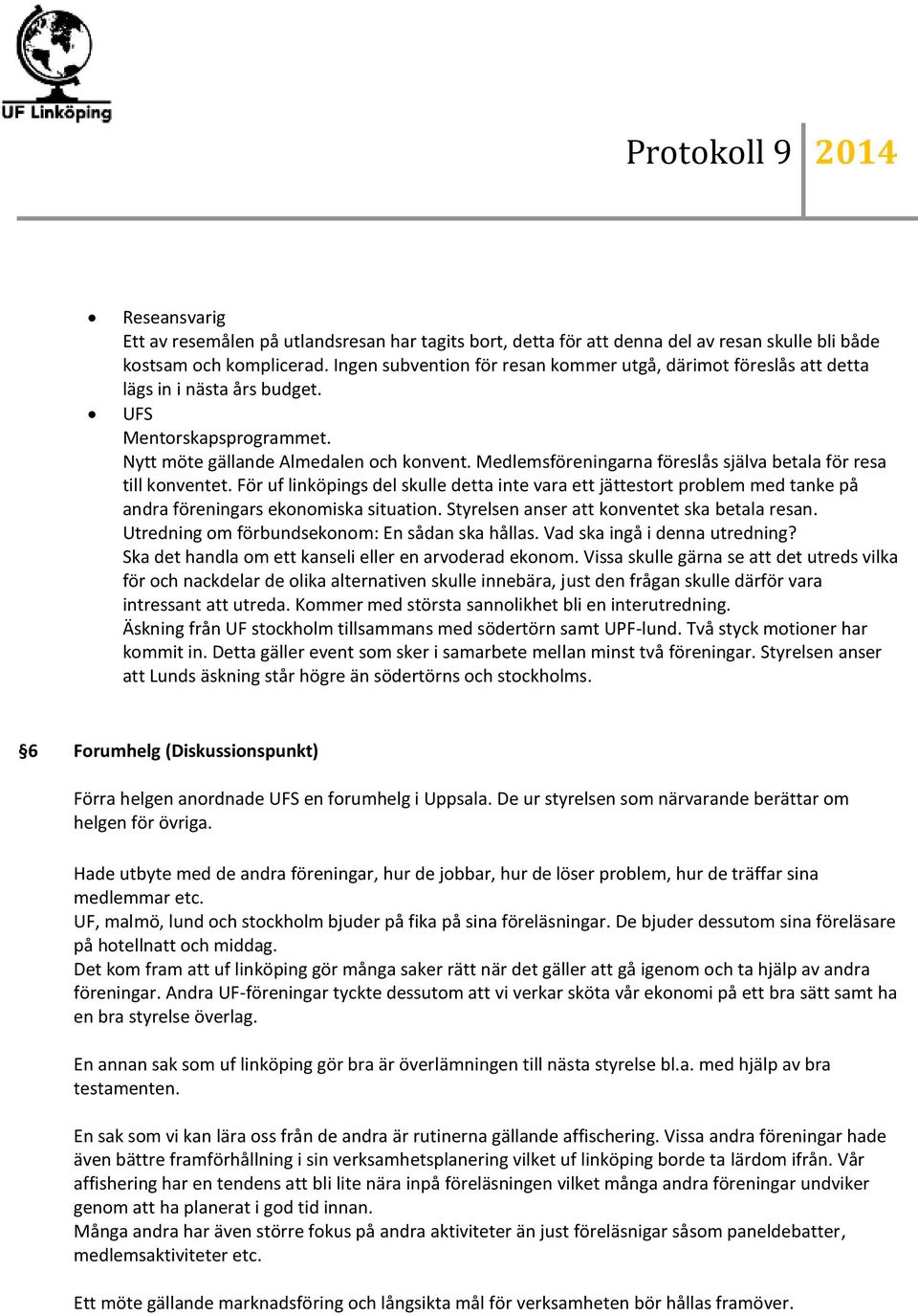 Medlemsföreningarna föreslås själva betala för resa till konventet. För uf linköpings del skulle detta inte vara ett jättestort problem med tanke på andra föreningars ekonomiska situation.