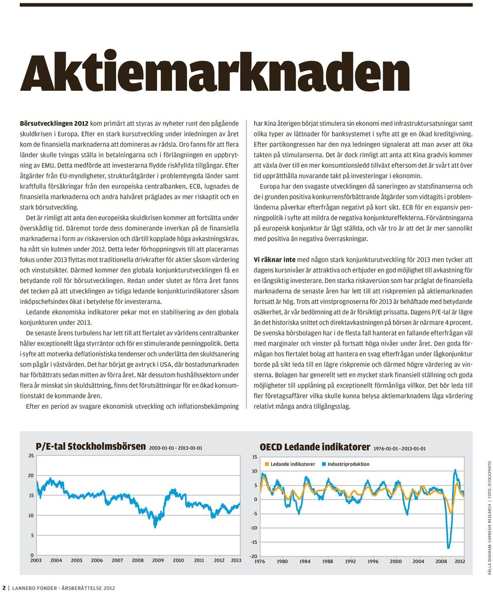 Oro fanns för att flera länder skulle tvingas ställa in betalningarna och i förlängningen en uppbrytning av EMU. Detta medförde att investerarna flydde riskfyllda tillgångar.