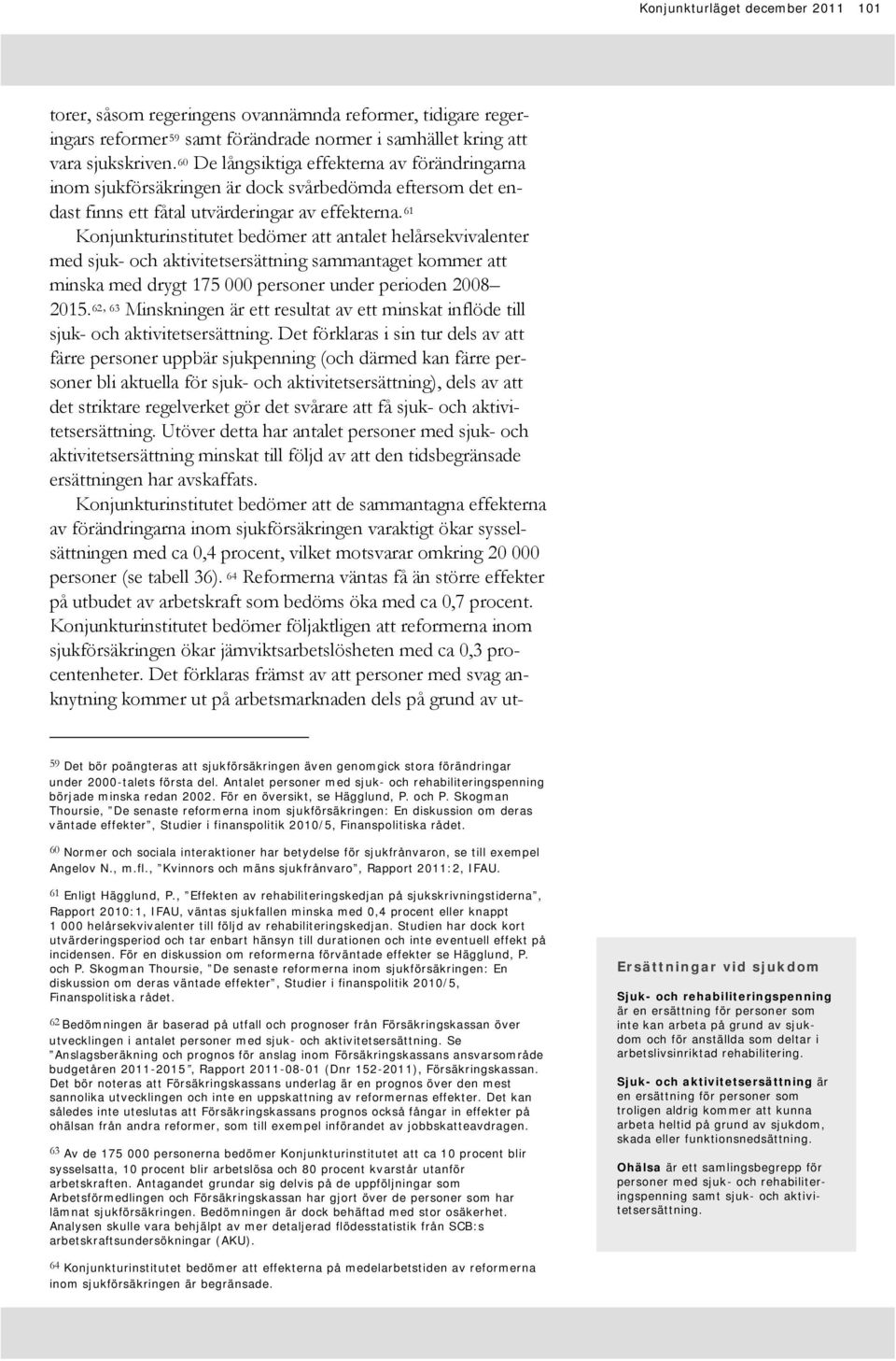 61 Konjunkturinstitutet bedömer att antalet helårsekvivalenter med sjuk- och aktivitetsersättning sammantaget kommer att minska med drygt 175 000 personer under perioden 2008 2015.