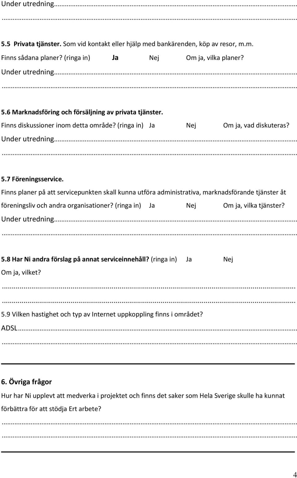 Finns planer på att servicepunkten skall kunna utföra administrativa, marknadsförande tjänster åt föreningsliv och andra organisationer? (ringa in) Ja Nej Om ja, vilka tjänster? Under utredning... 5.