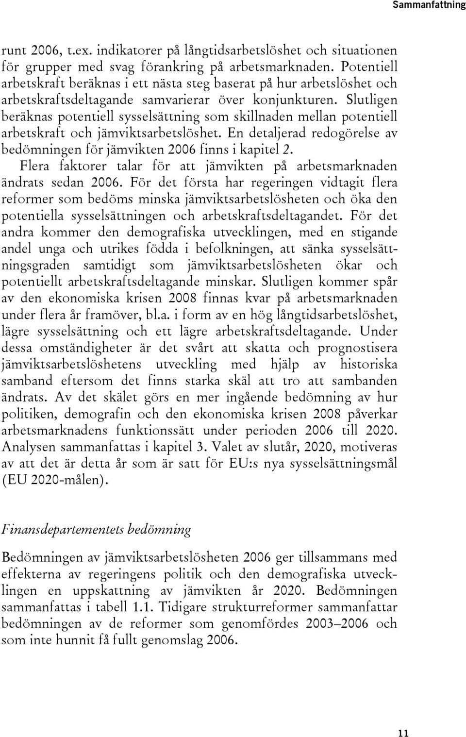 Slutligen beräknas potentiell sysselsättning som skillnaden mellan potentiell arbetskraft och jämviktsarbetslöshet. En detaljerad redogörelse av bedömningen för jämvikten 2006 finns i kapitel 2.