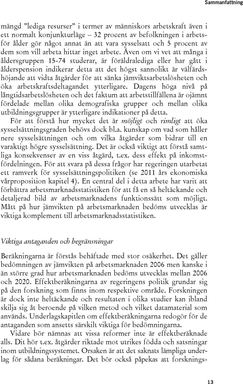 Även om vi vet att många i åldersgruppen 15-74 studerar, är föräldralediga eller har gått i ålderspension indikerar detta att det högst sannolikt är välfärdshöjande att vidta åtgärder för att sänka