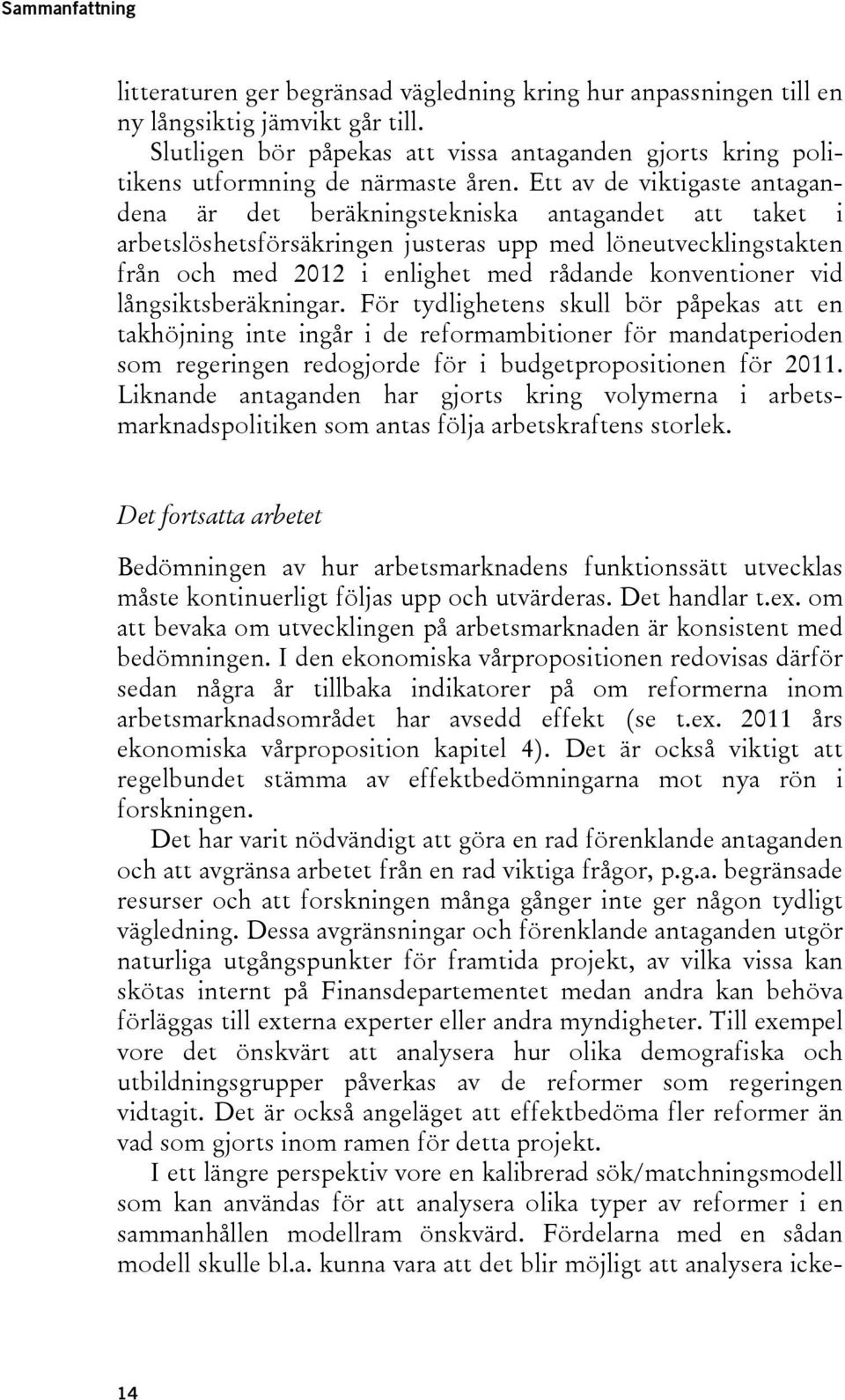 Ett av de viktigaste antagandena är det beräkningstekniska antagandet att taket i arbetslöshetsförsäkringen justeras upp med löneutvecklingstakten från och med 2012 i enlighet med rådande