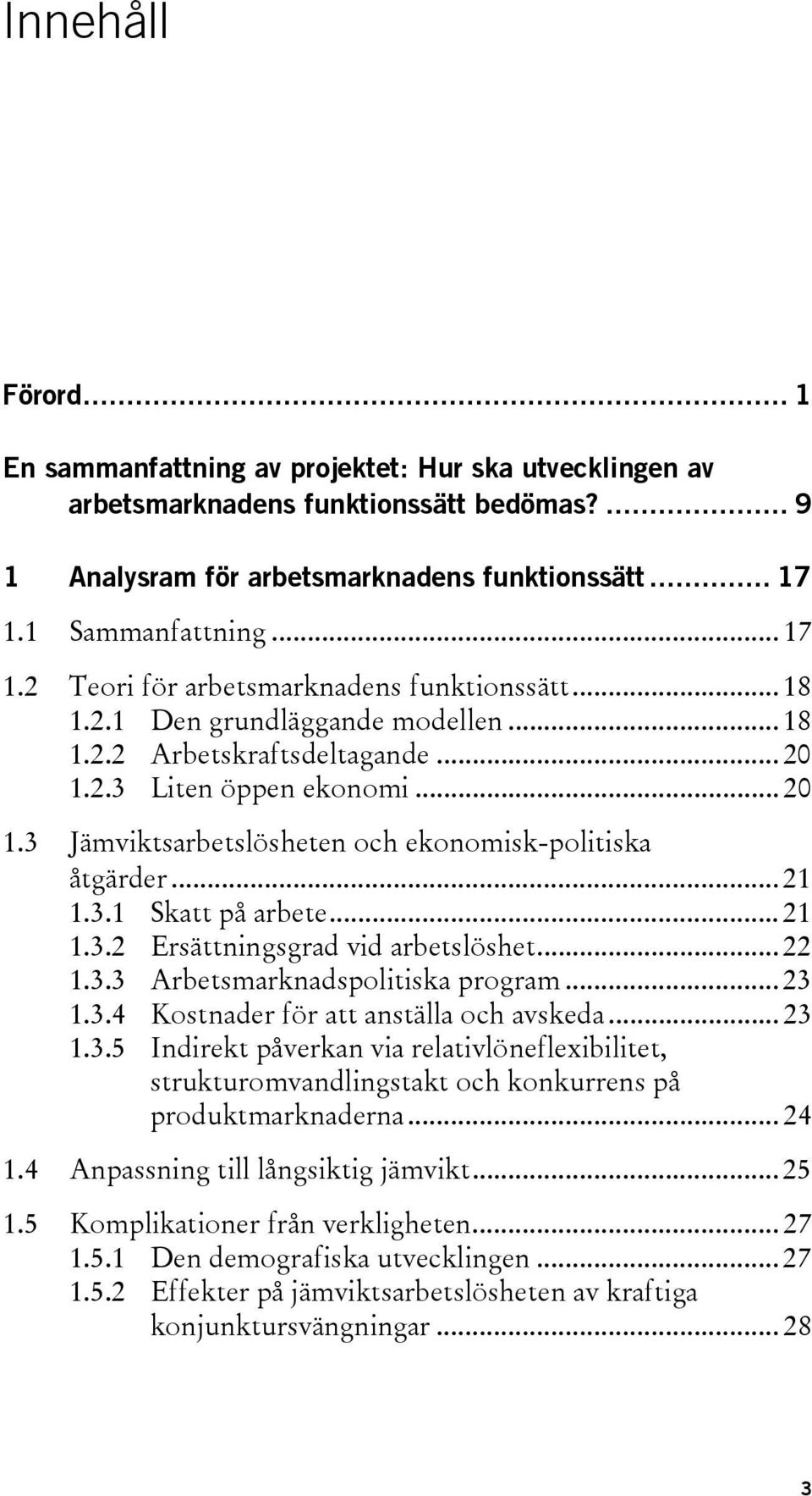 2.3 Liten öppen ekonomi... 20 1.3 Jämviktsarbetslösheten och ekonomisk-politiska åtgärder... 21 1.3.1 Skatt på arbete... 21 1.3.2 Ersättningsgrad vid arbetslöshet... 22 1.3.3 Arbetsmarknadspolitiska program.