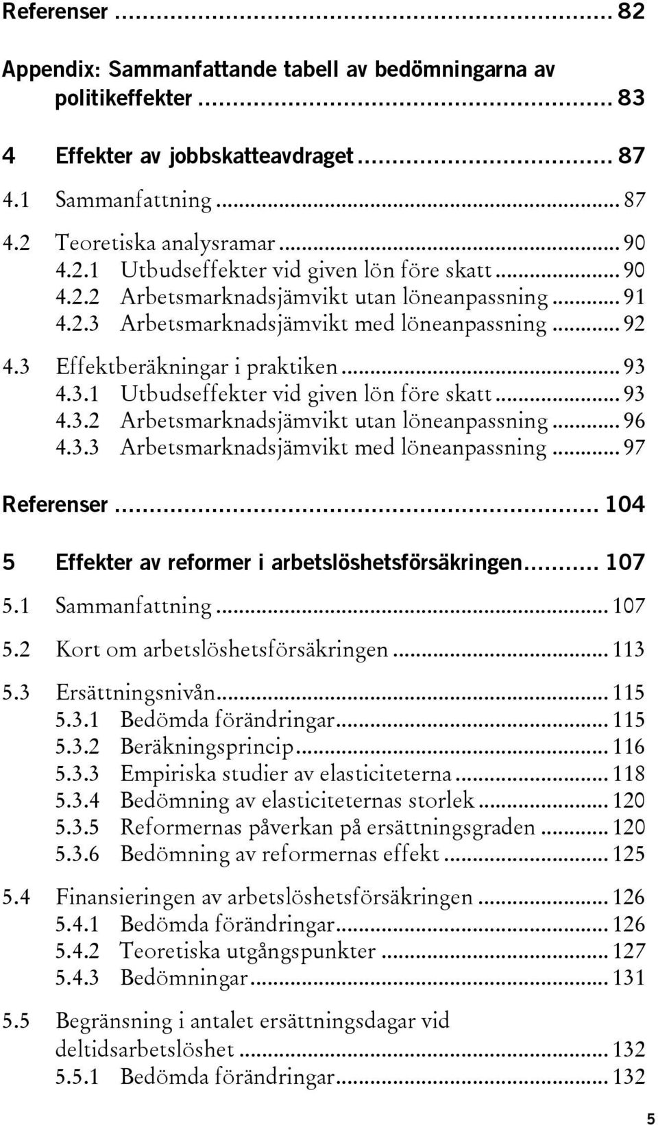 .. 93 4.3.2 Arbetsmarknadsjämvikt utan löneanpassning... 96 4.3.3 Arbetsmarknadsjämvikt med löneanpassning... 97 Referenser... 104 5 Effekter av reformer i arbetslöshetsförsäkringen... 107 5.