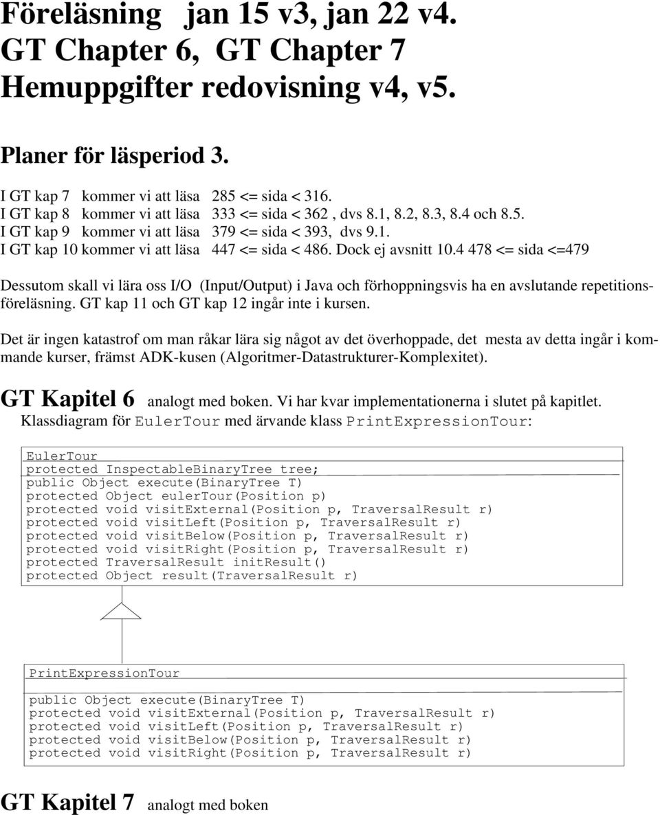 Dock ej avsnitt 10.4 478 <= sida <=479 Dessutom skall vi lära oss I/O (Input/Output) i Java och förhoppningsvis ha en avslutande repetitionsföreläsning. GT kap 11 och GT kap 12 ingår inte i kursen.