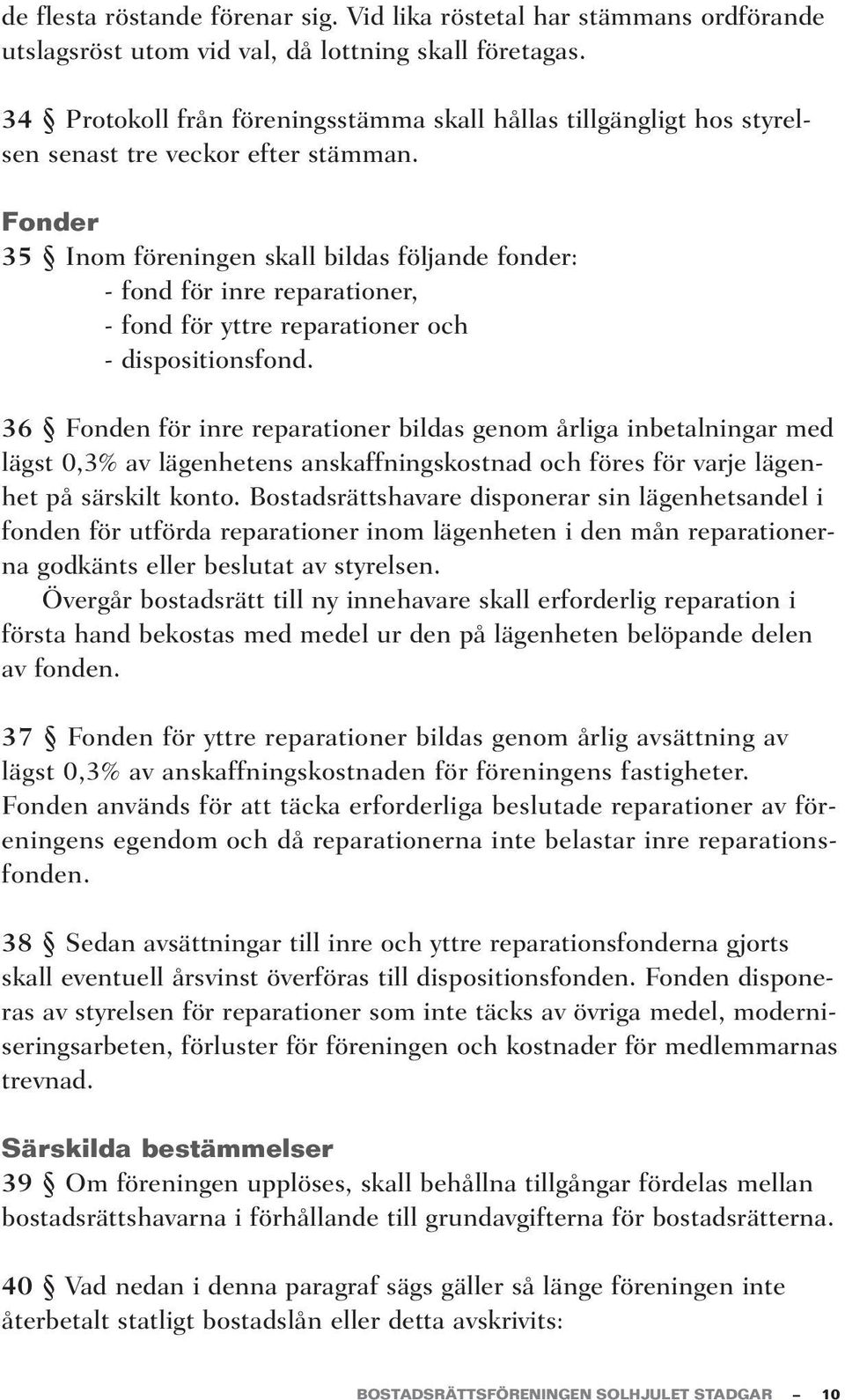 Fonder 35 Inom föreningen skall bildas följande fonder: - fond för inre reparationer, - fond för yttre reparationer och - dispositionsfond.