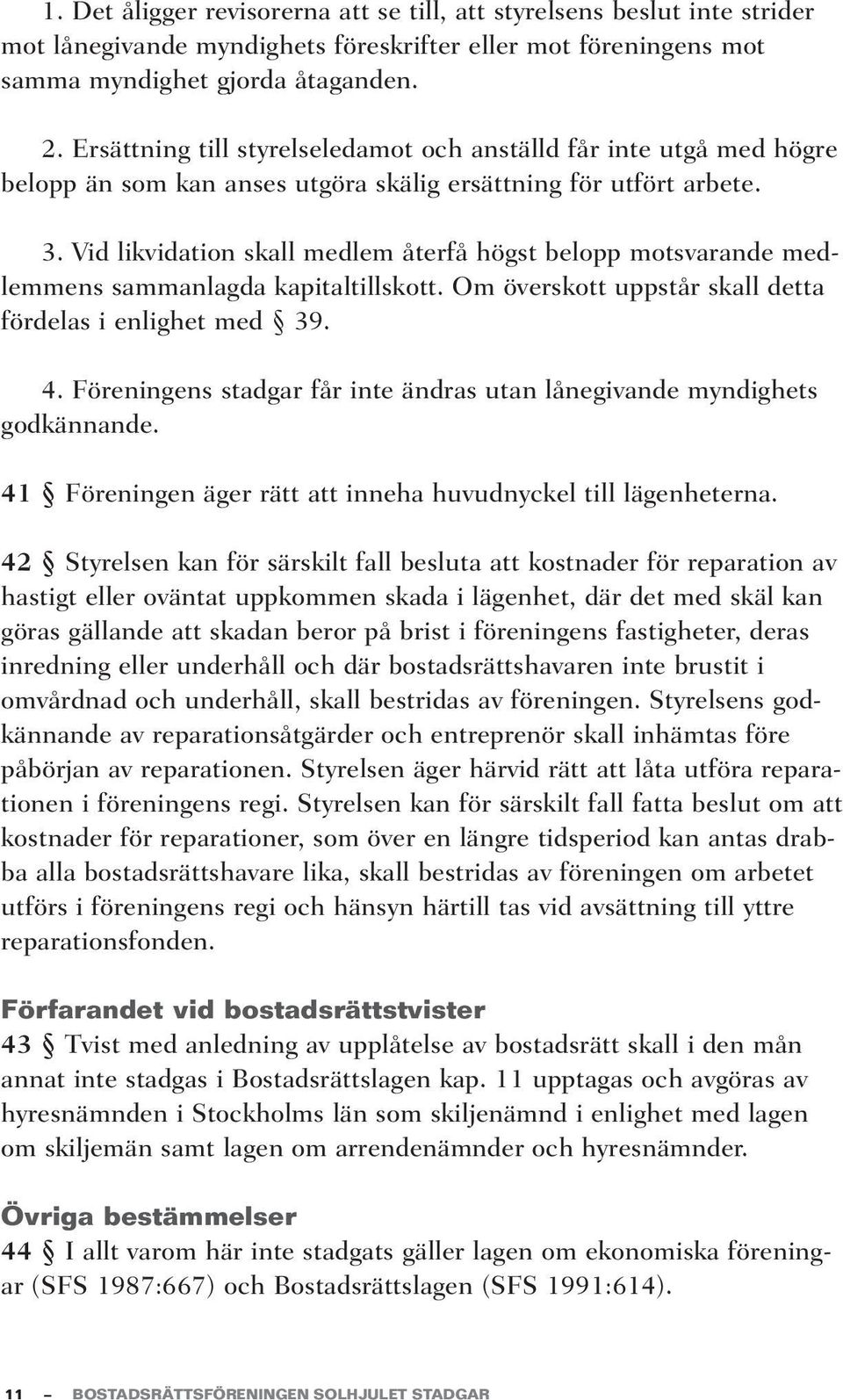 Vid likvidation skall medlem återfå högst belopp motsvarande medlemmens sammanlagda kapitaltillskott. Om överskott uppstår skall detta fördelas i enlighet med 39. 4.