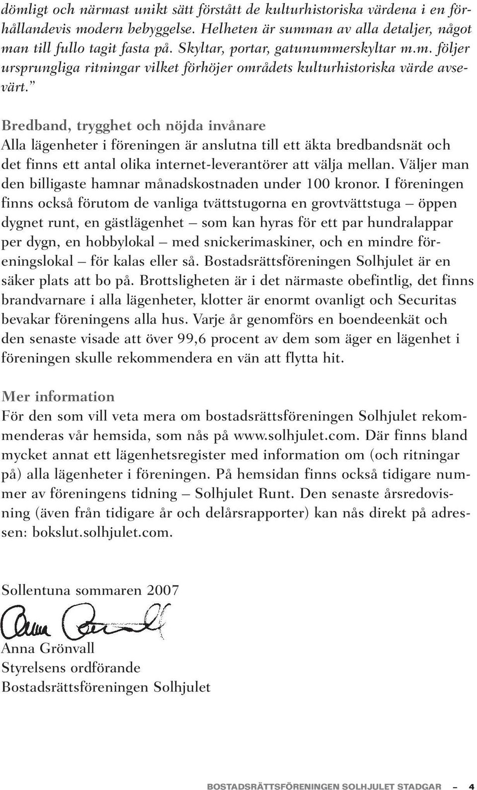 Bredband, trygghet och nöjda invånare Alla lägenheter i föreningen är anslutna till ett äkta bredbandsnät och det finns ett antal olika internet-leverantörer att välja mellan.